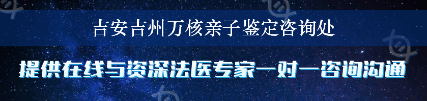 吉安吉州万核亲子鉴定咨询处